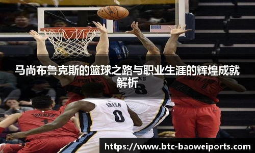 马尚布鲁克斯的篮球之路与职业生涯的辉煌成就解析