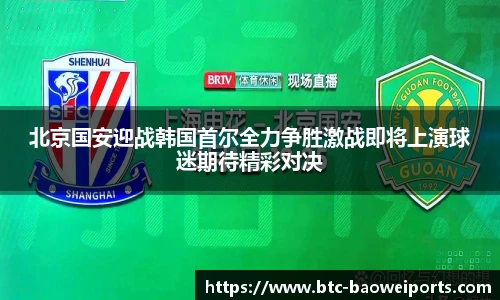 北京国安迎战韩国首尔全力争胜激战即将上演球迷期待精彩对决