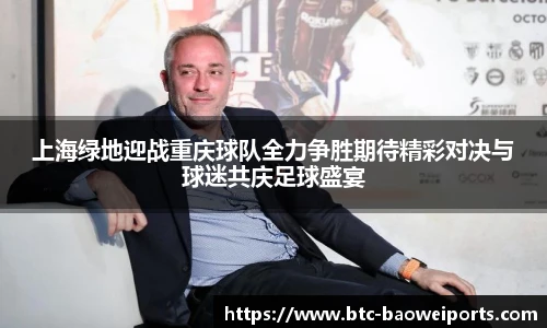 上海绿地迎战重庆球队全力争胜期待精彩对决与球迷共庆足球盛宴