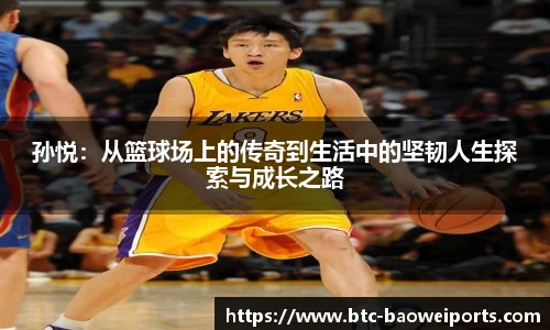 孙悦：从篮球场上的传奇到生活中的坚韧人生探索与成长之路