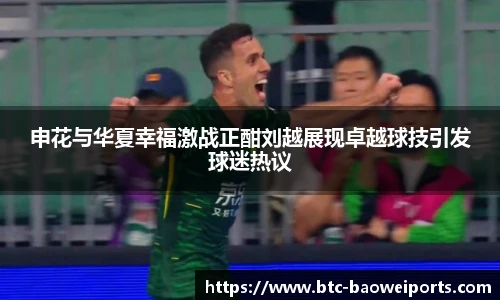 申花与华夏幸福激战正酣刘越展现卓越球技引发球迷热议
