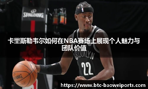 卡里斯勒韦尔如何在NBA赛场上展现个人魅力与团队价值