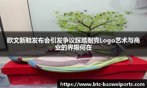 欧文新鞋发布会引发争议踩踏耐克Logo艺术与商业的界限何在