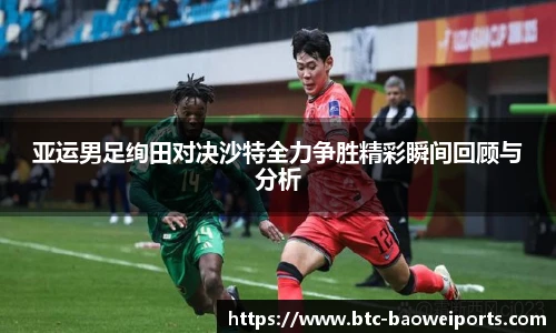 亚运男足绚田对决沙特全力争胜精彩瞬间回顾与分析